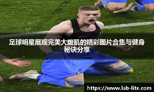 足球明星展现完美大腹肌的精彩图片合集与健身秘诀分享